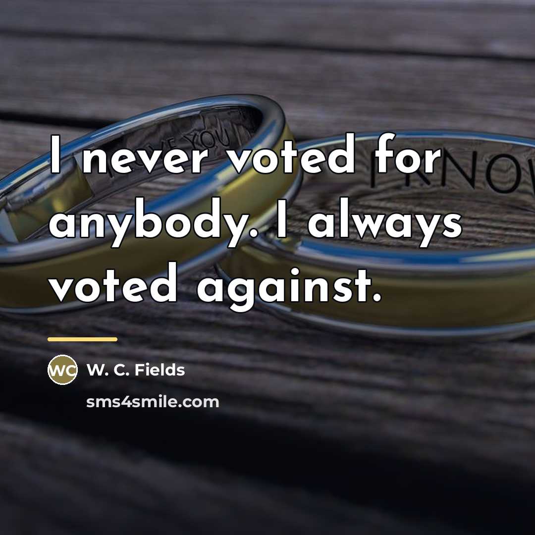 “I never voted for anybody. I always voted against.…” quote by W. C. Fields