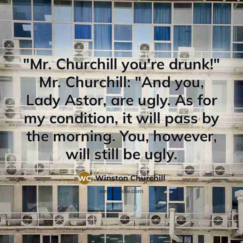 “"Mr. Churchill you're drunk!" Mr. Churchill: "And you, Lady Astor,…” quote by Winston Churchill