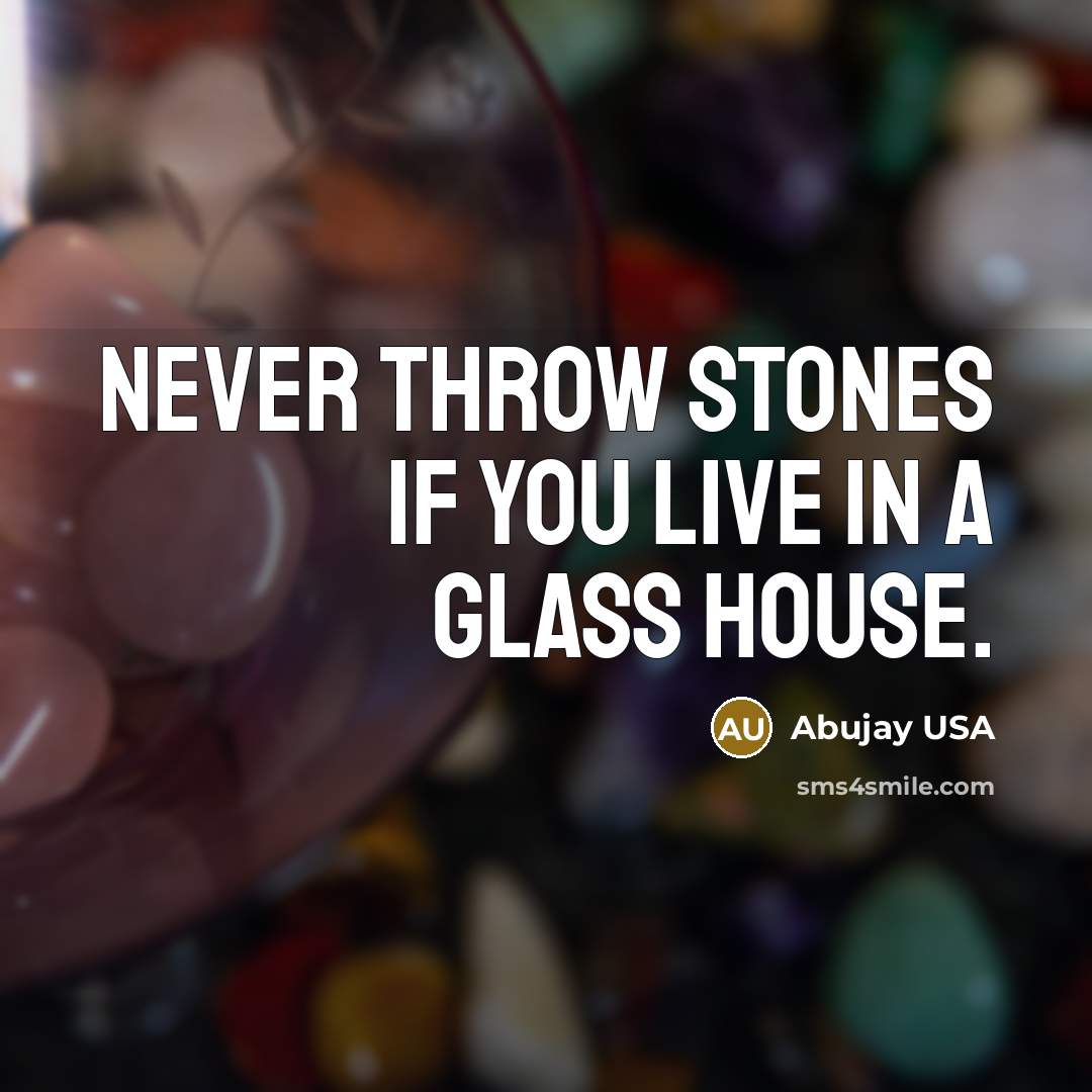 “NEVER throw stones if you Live in a Glass House.” quote by Abujay USA