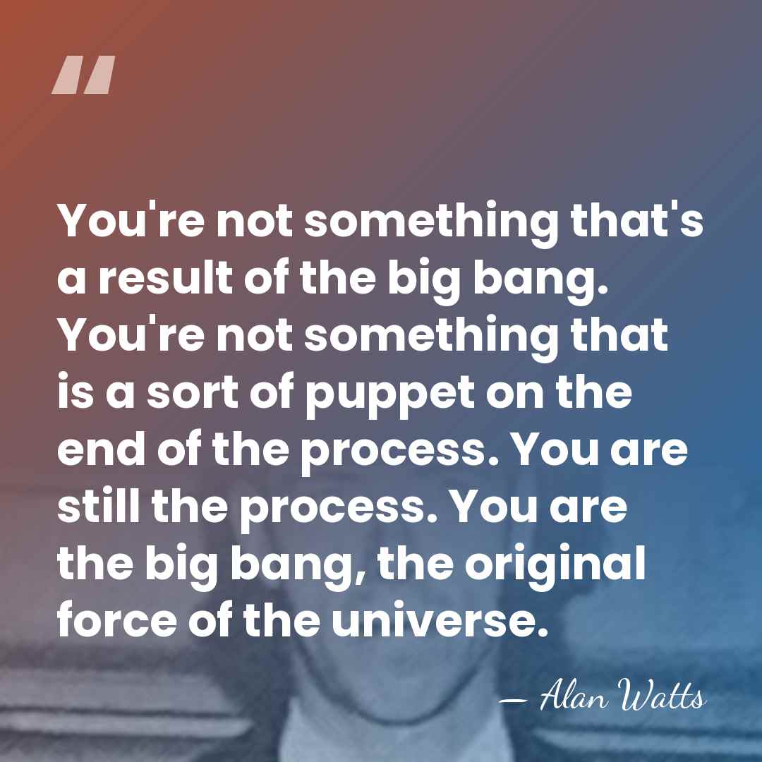 You're not something that's a result of the big bang. You're not&hellip; - Alan Watts