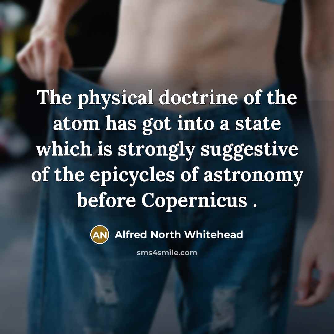 “The physical doctrine of the atom has got into a…” quote by Alfred North Whitehead