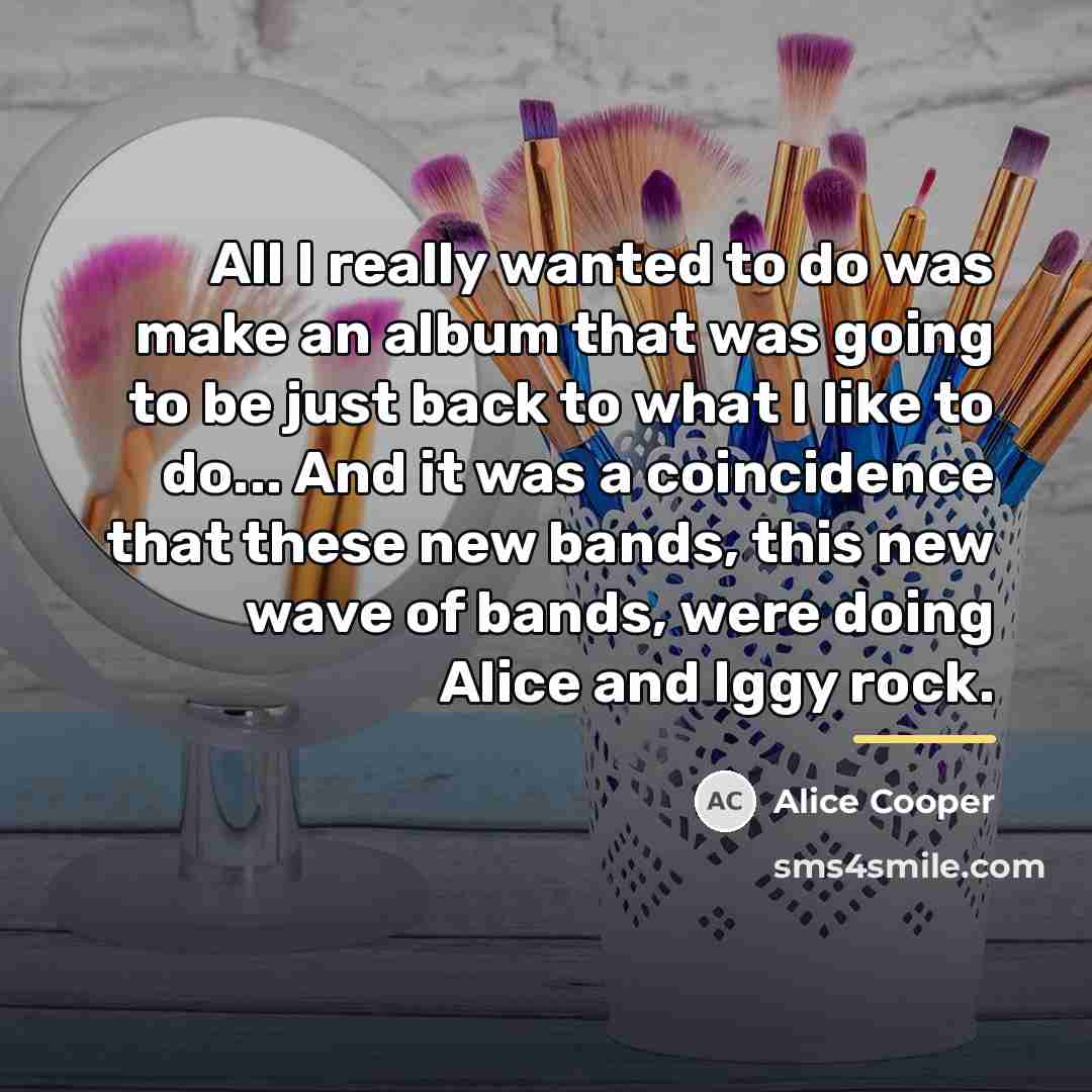 “All I really wanted to do was make an album…” quote by Alice Cooper
