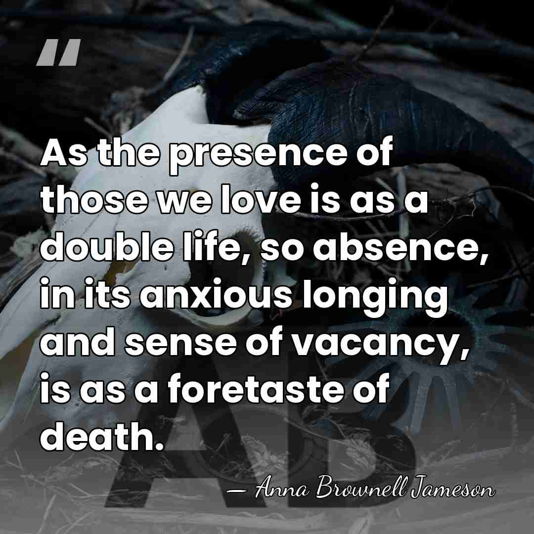 As the presence of those we love is as a double life,&hellip; - Anna Brownell Jameson