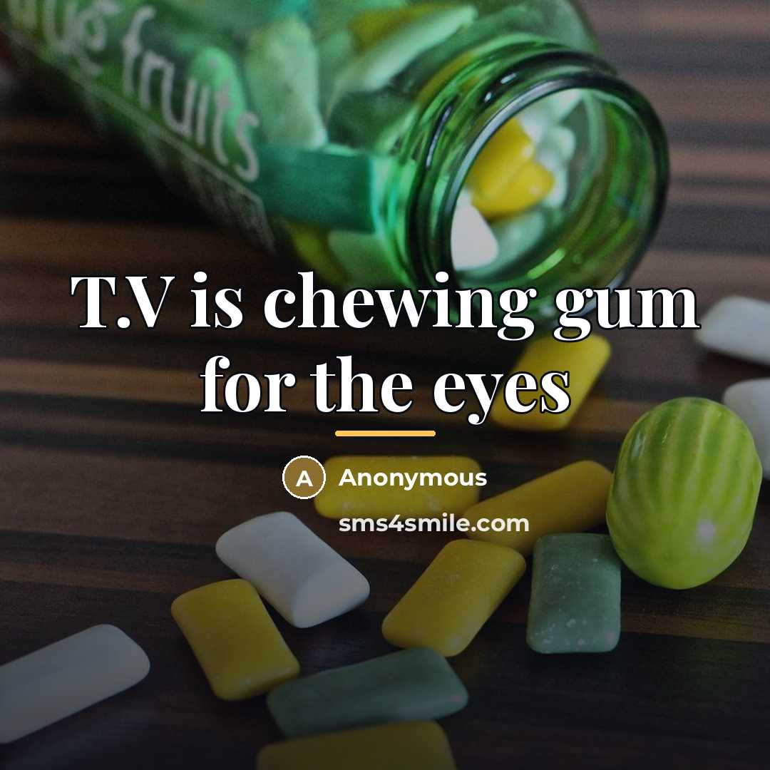 “T.V is chewing gum for the eyes…” quote by Anonymous