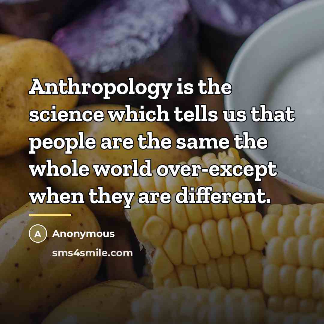 “Anthropology is the science which tells us that people are…” quote by Anonymous