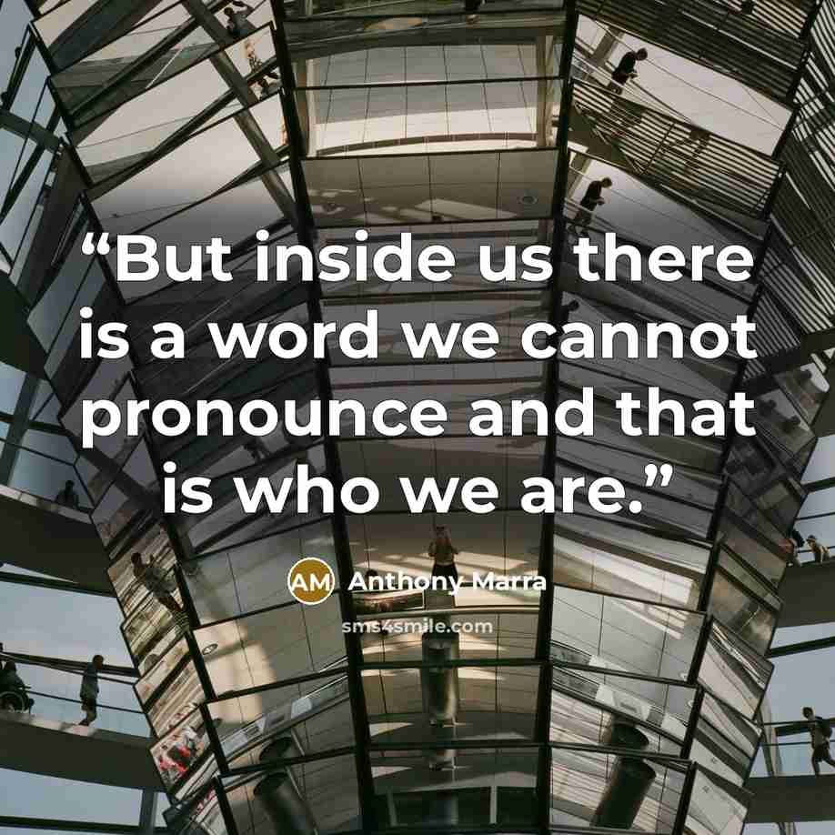 “But inside us there is a word we cannot pronounce and that is who we are.” quote by Anthony Marra