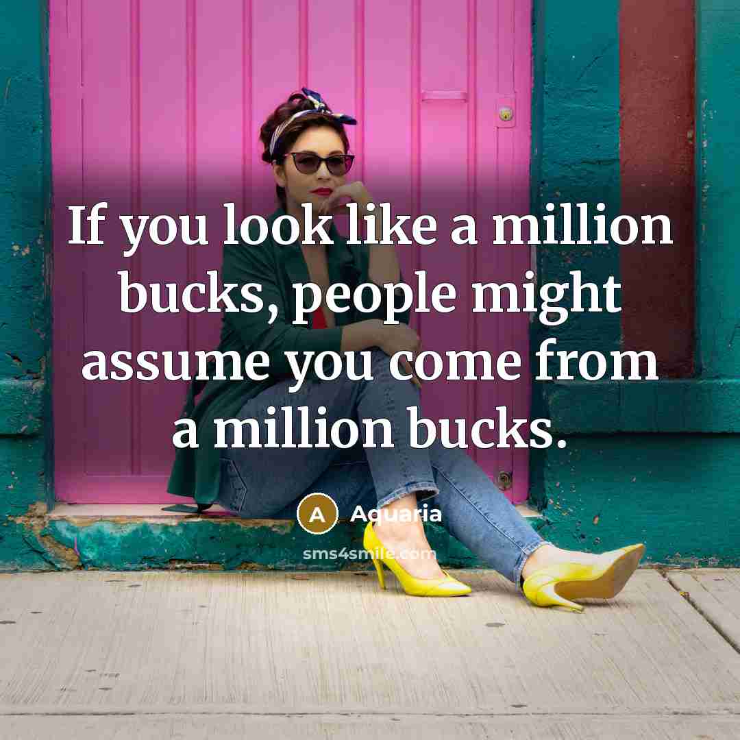 “If you look like a million bucks, people might assume…” quote by Aquaria