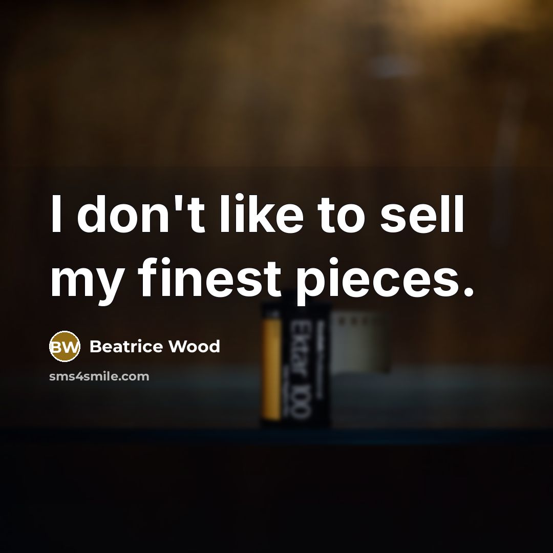 “I don't like to sell my finest pieces.…” quote by Beatrice Wood