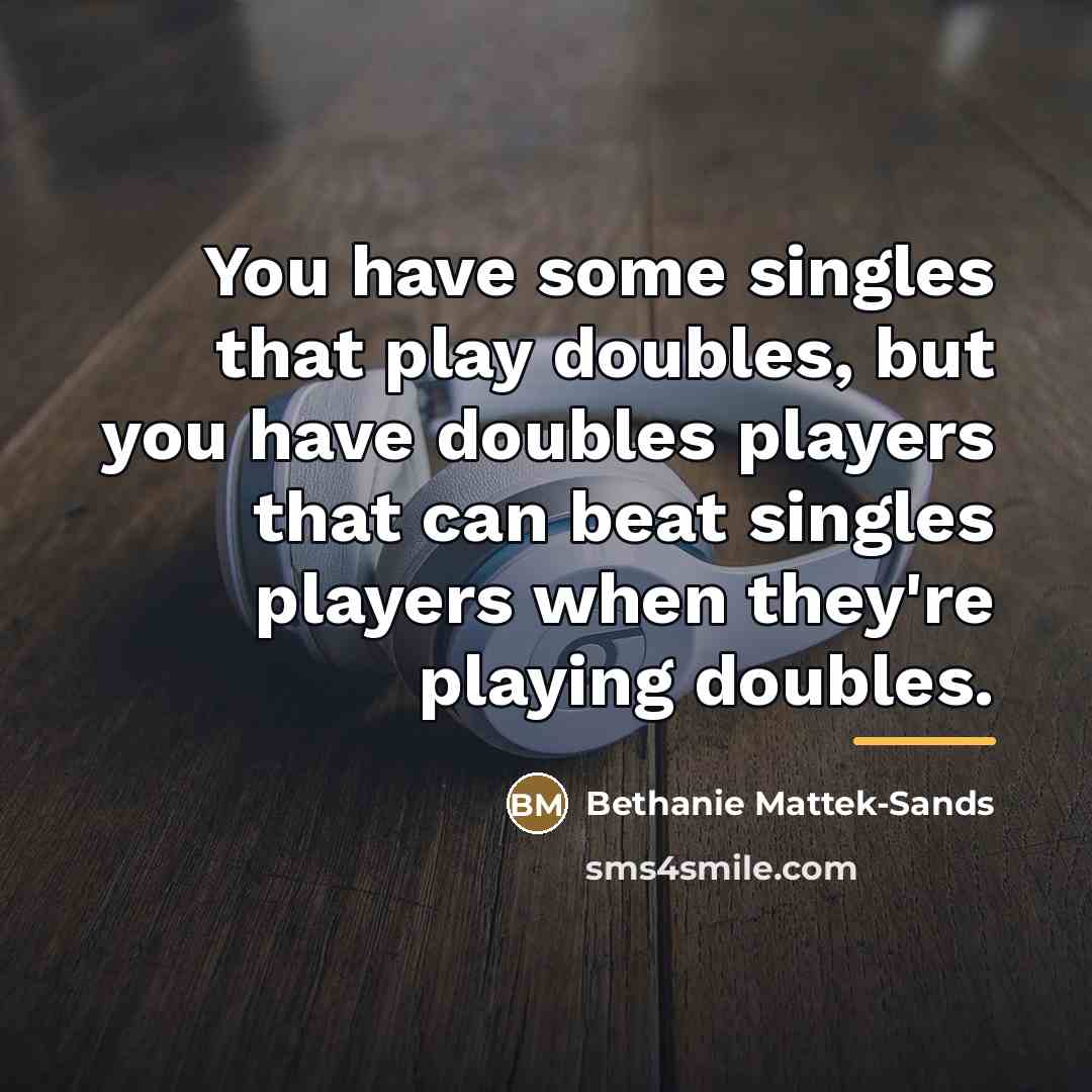 “You have some singles that play doubles, but you have…” quote by Bethanie Mattek-Sands