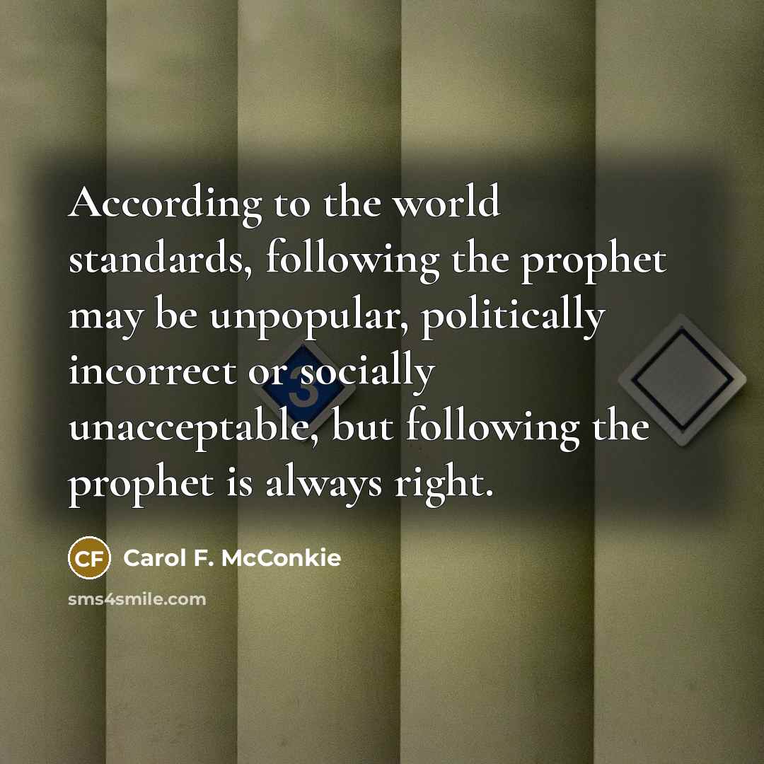 “According to the world standards, following the prophet may be…” quote by Carol F. McConkie