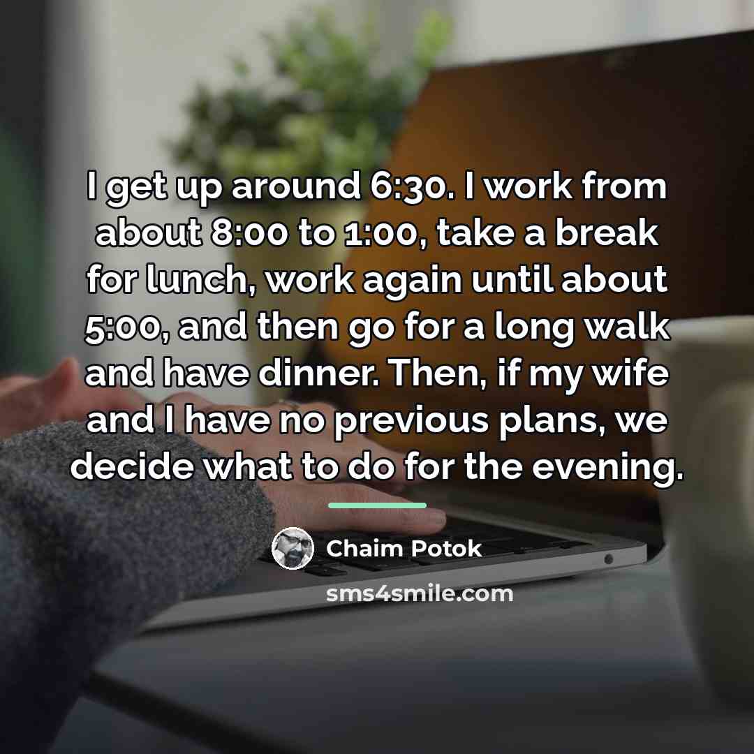 “I get up around 6:30. I work from about 8:00…” quote by Chaim Potok