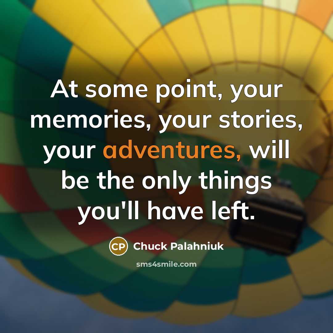 “At some point, your memories, your stories, your adventures, will…” quote by Chuck Palahniuk