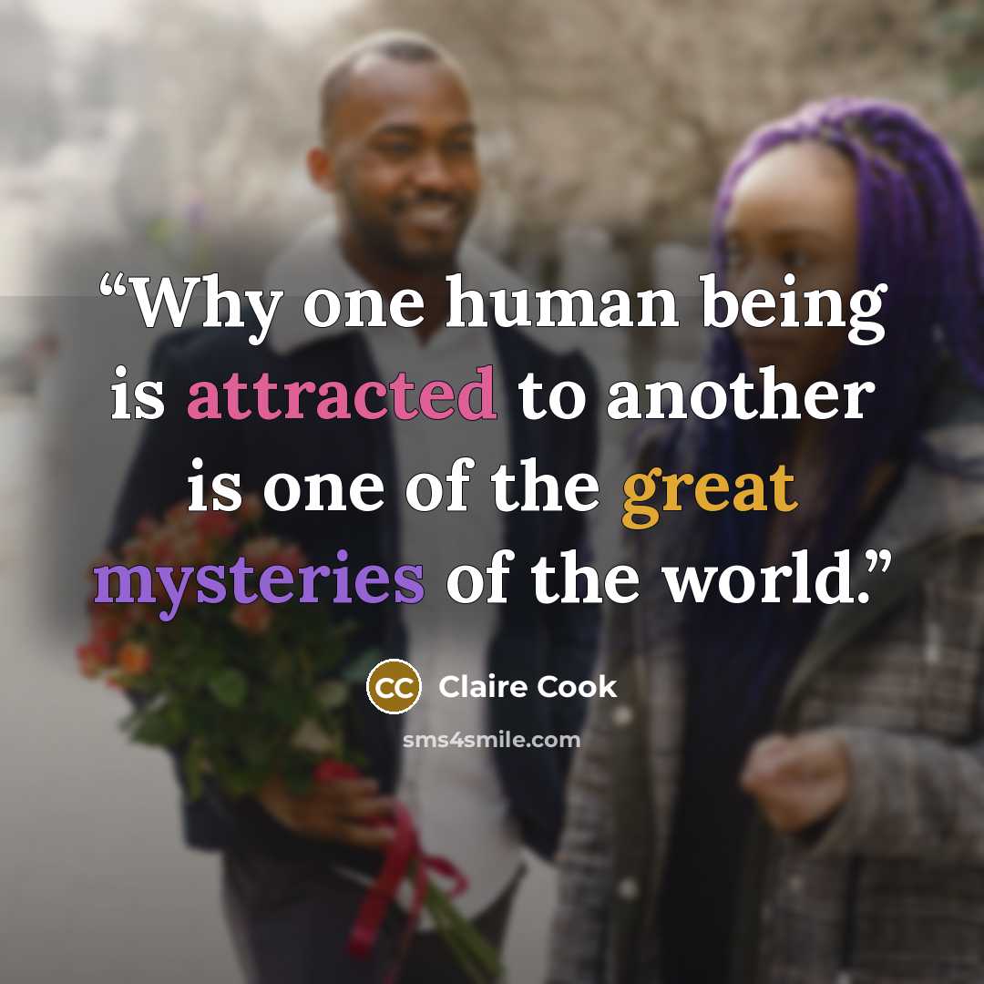 “Why one human being is attracted to another is one of the great mysteries of the world.” quote by Claire Cook