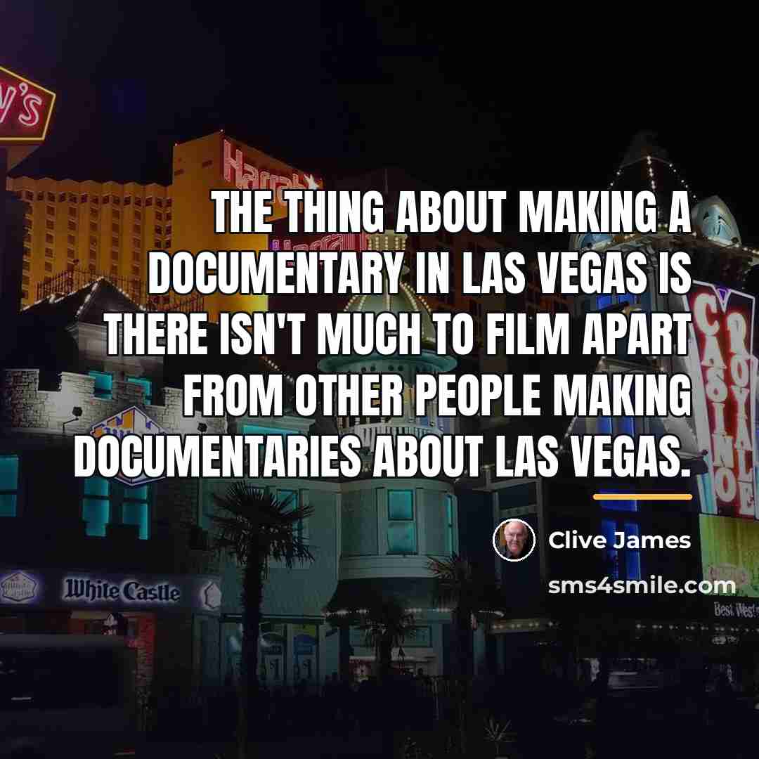 “The thing about making a documentary in Las Vegas is…” quote by Clive James