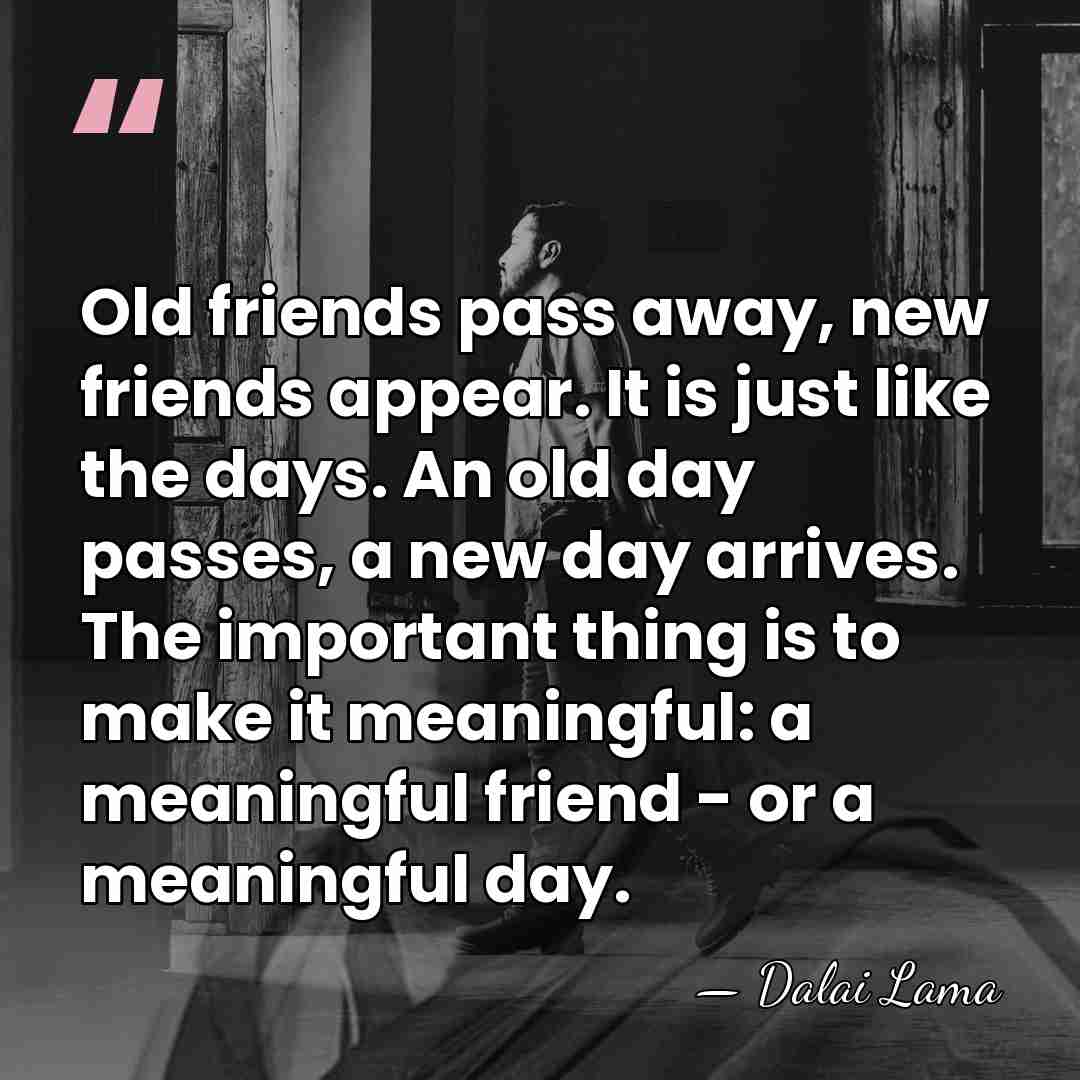 Old friends pass away, new friends appear. It is just like the&hellip; - Dalai Lama