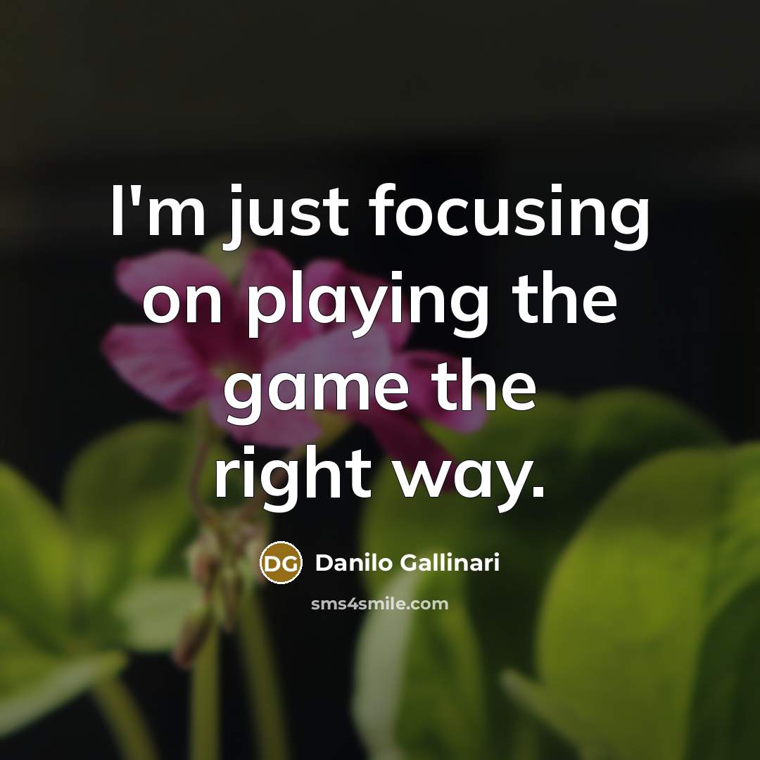 “I'm just focusing on playing the game the right way.…” quote by Danilo Gallinari