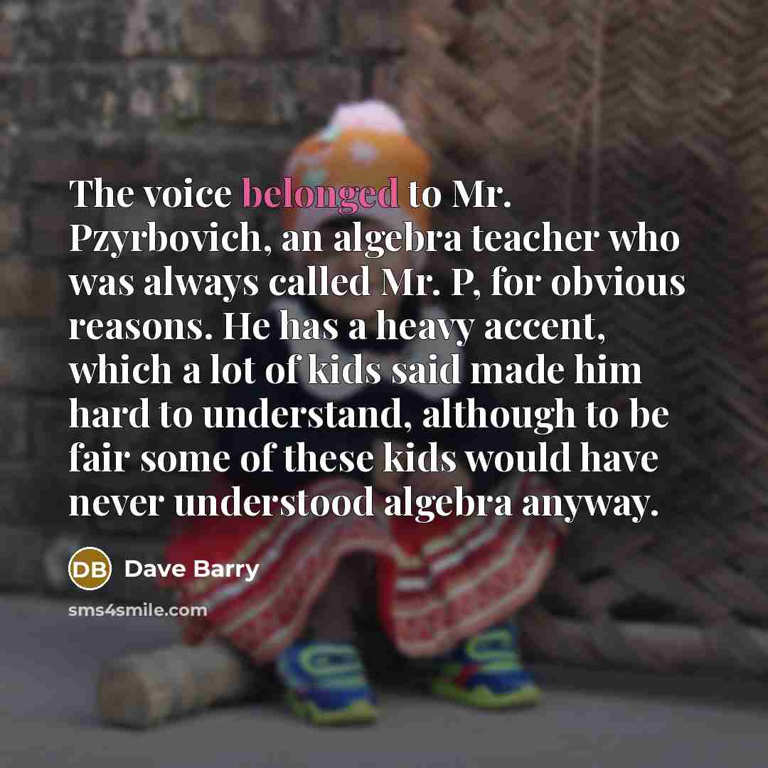 “The voice belonged to Mr. Pzyrbovich, an algebra teacher who…” quote by Dave Barry