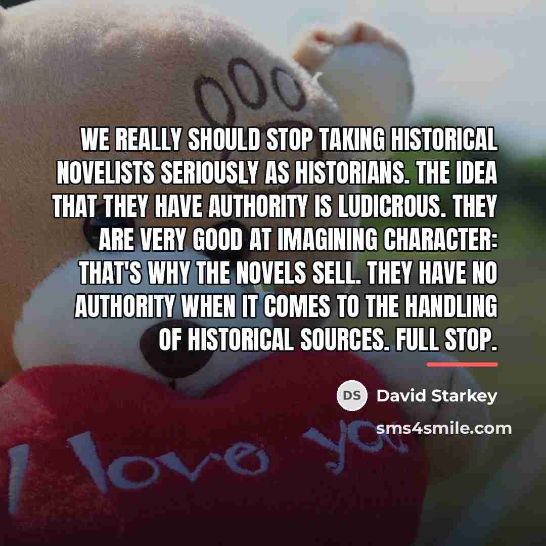 “We really should stop taking historical novelists seriously as historians.…” quote by David Starkey