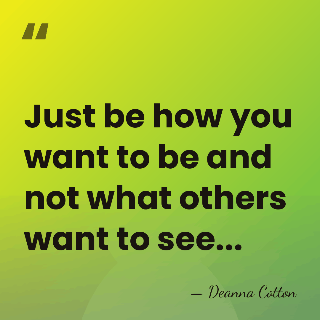 Just be how you want to be and not what others want&hellip; - Deanna Cotton