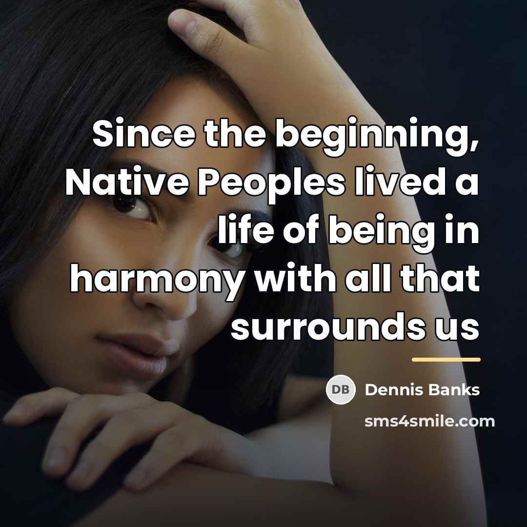 “Since the beginning, Native Peoples lived a life of being…” quote by Dennis Banks