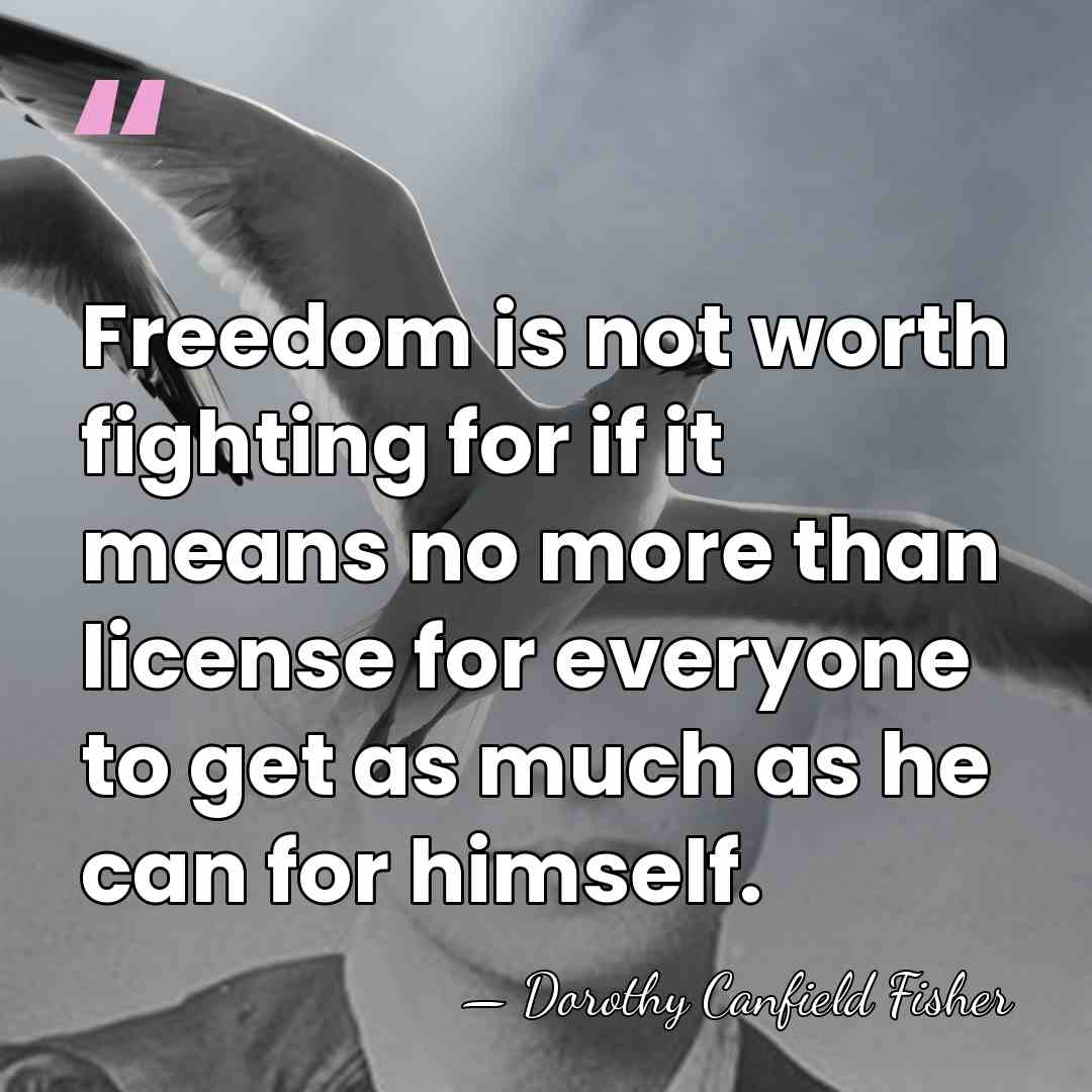 Freedom is not worth fighting for if it means no more than&hellip; - Dorothy Canfield Fisher