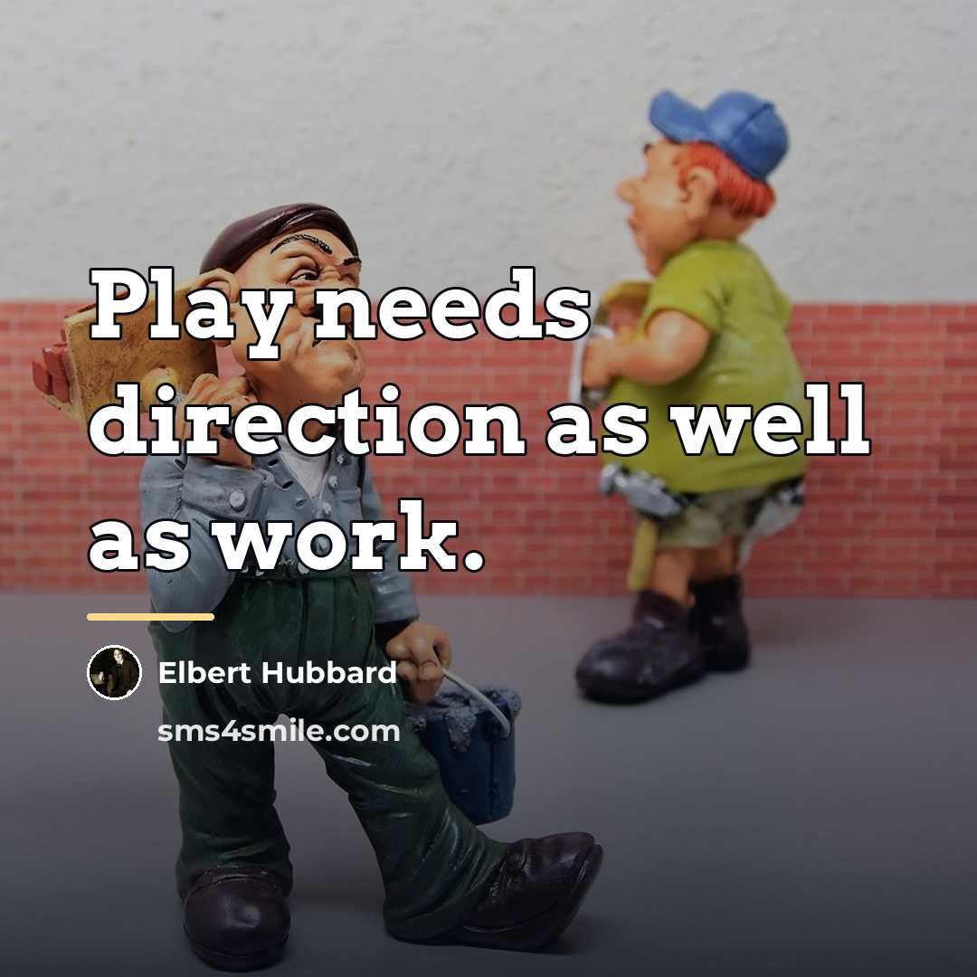 “Play needs direction as well as work.…” quote by Elbert Hubbard