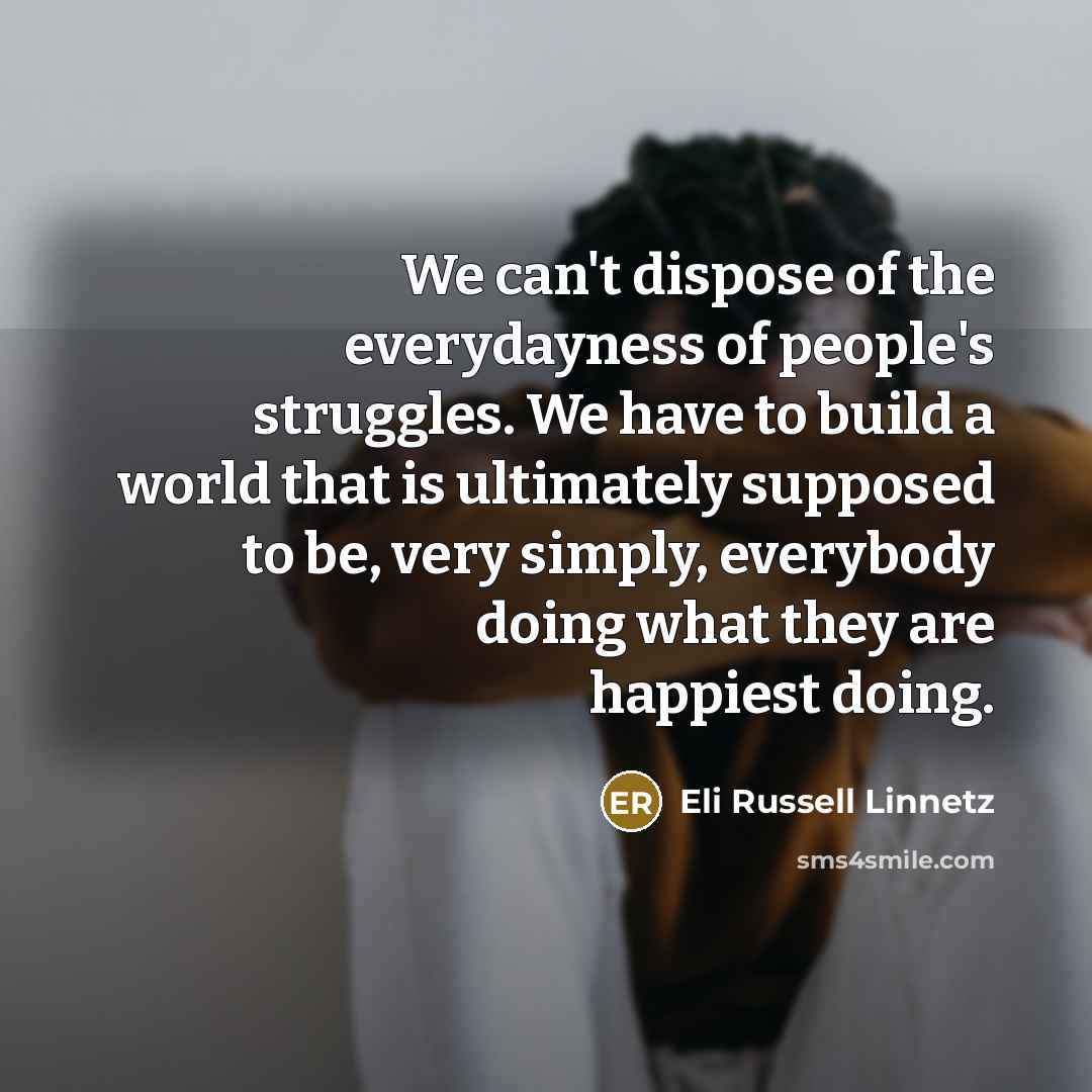 “We can't dispose of the everydayness of people's struggles. We…” quote by Eli Russell Linnetz