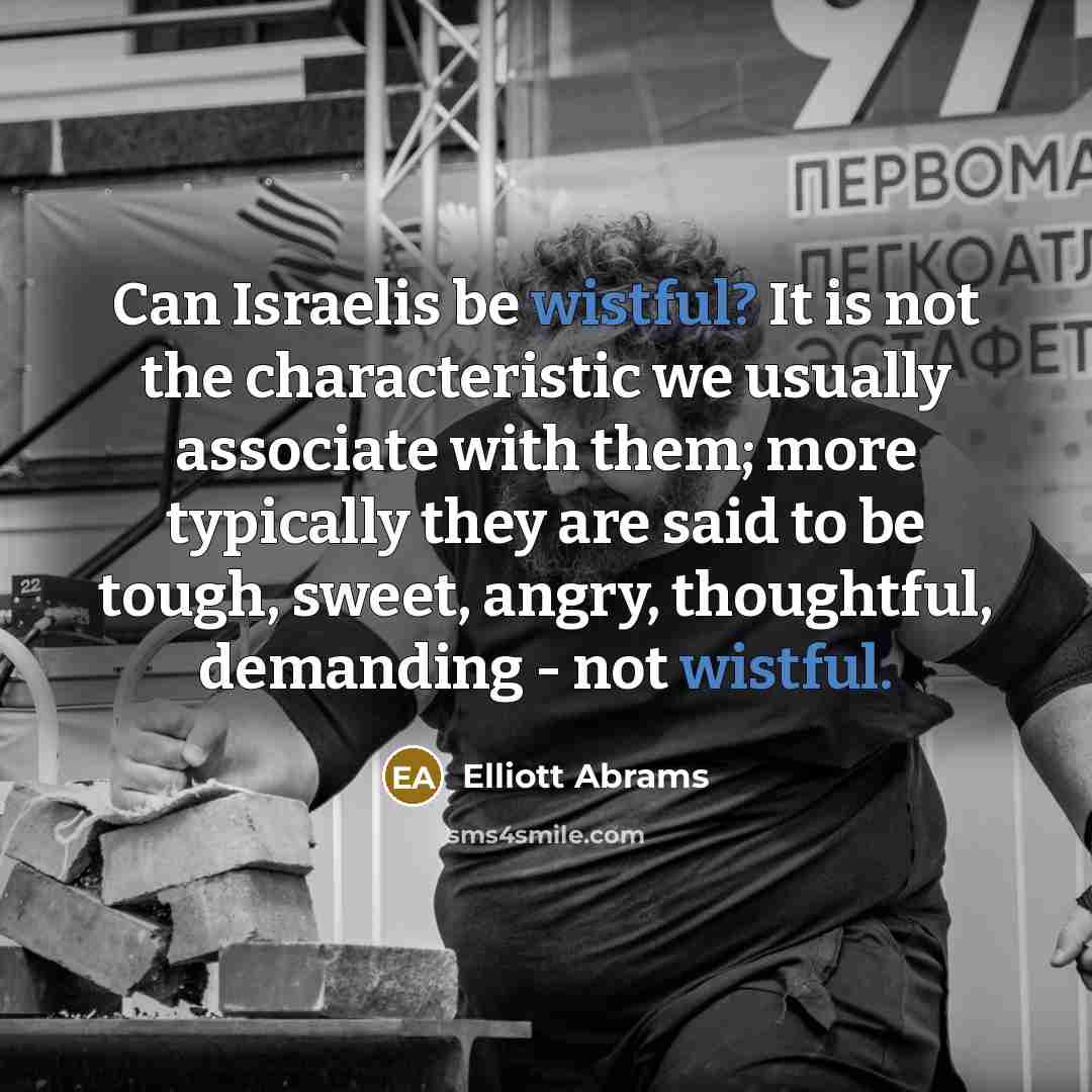 “Can Israelis be wistful? It is not the characteristic we…” quote by Elliott Abrams