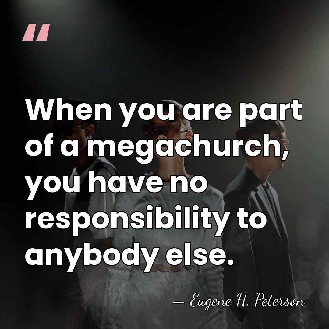 When you are part of a megachurch, you have no responsibility to&hellip; - Eugene H. Peterson