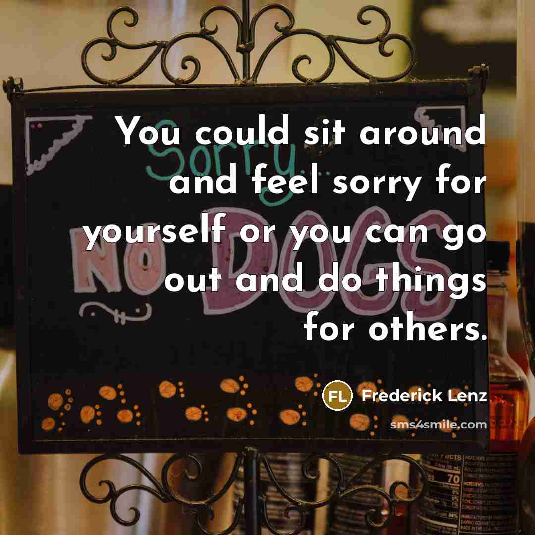 “You could sit around and feel sorry for yourself or…” quote by Frederick Lenz