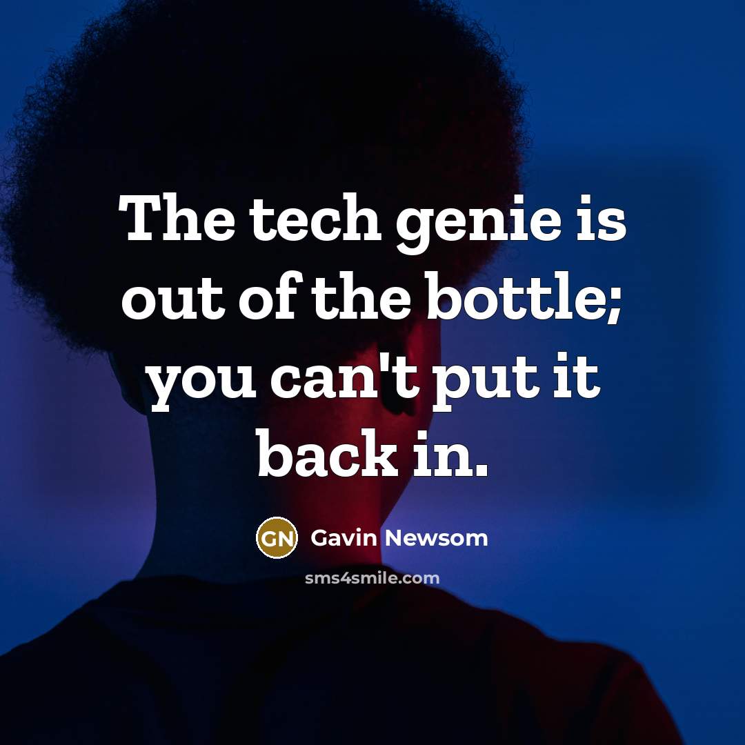 “The tech genie is out of the bottle; you can't…” quote by Gavin Newsom