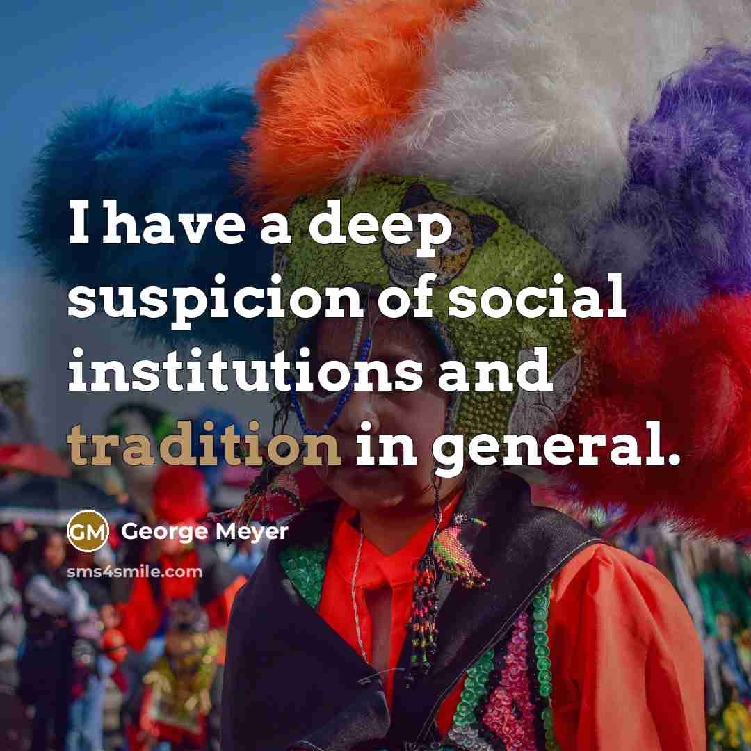 “I have a deep suspicion of social institutions and tradition…” quote by George Meyer