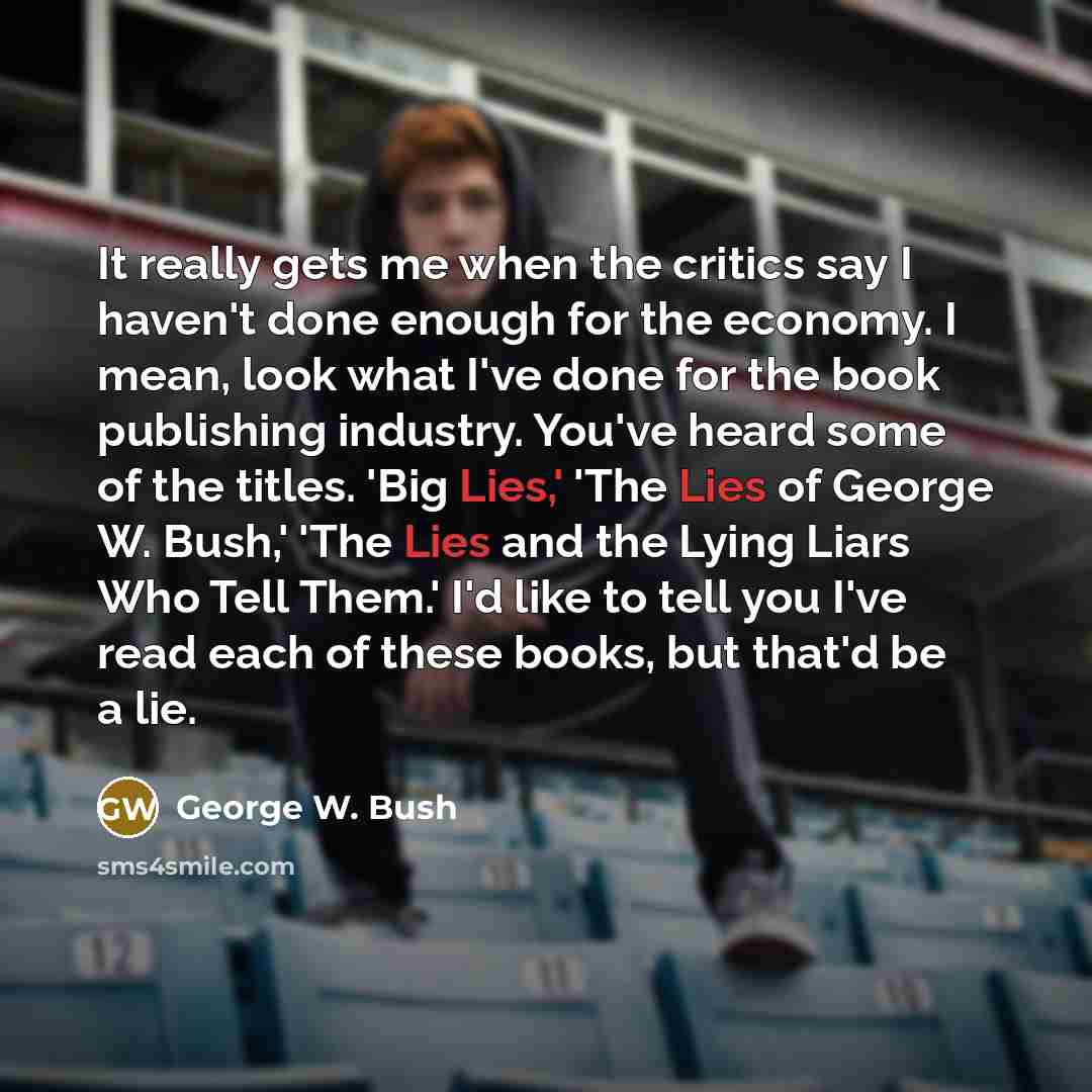 “It really gets me when the critics say I haven't…” quote by George W. Bush