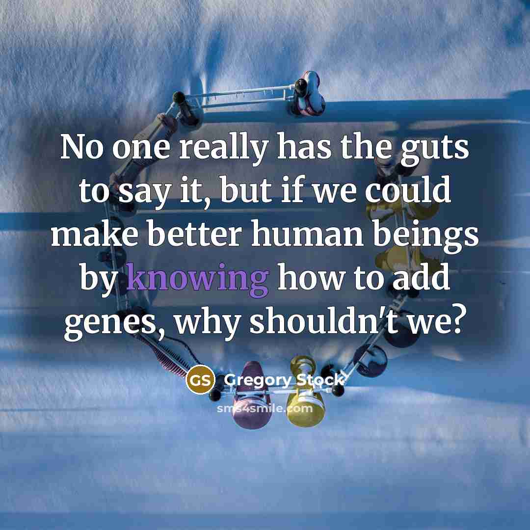 “No one really has the guts to say it, but…” quote by Gregory Stock