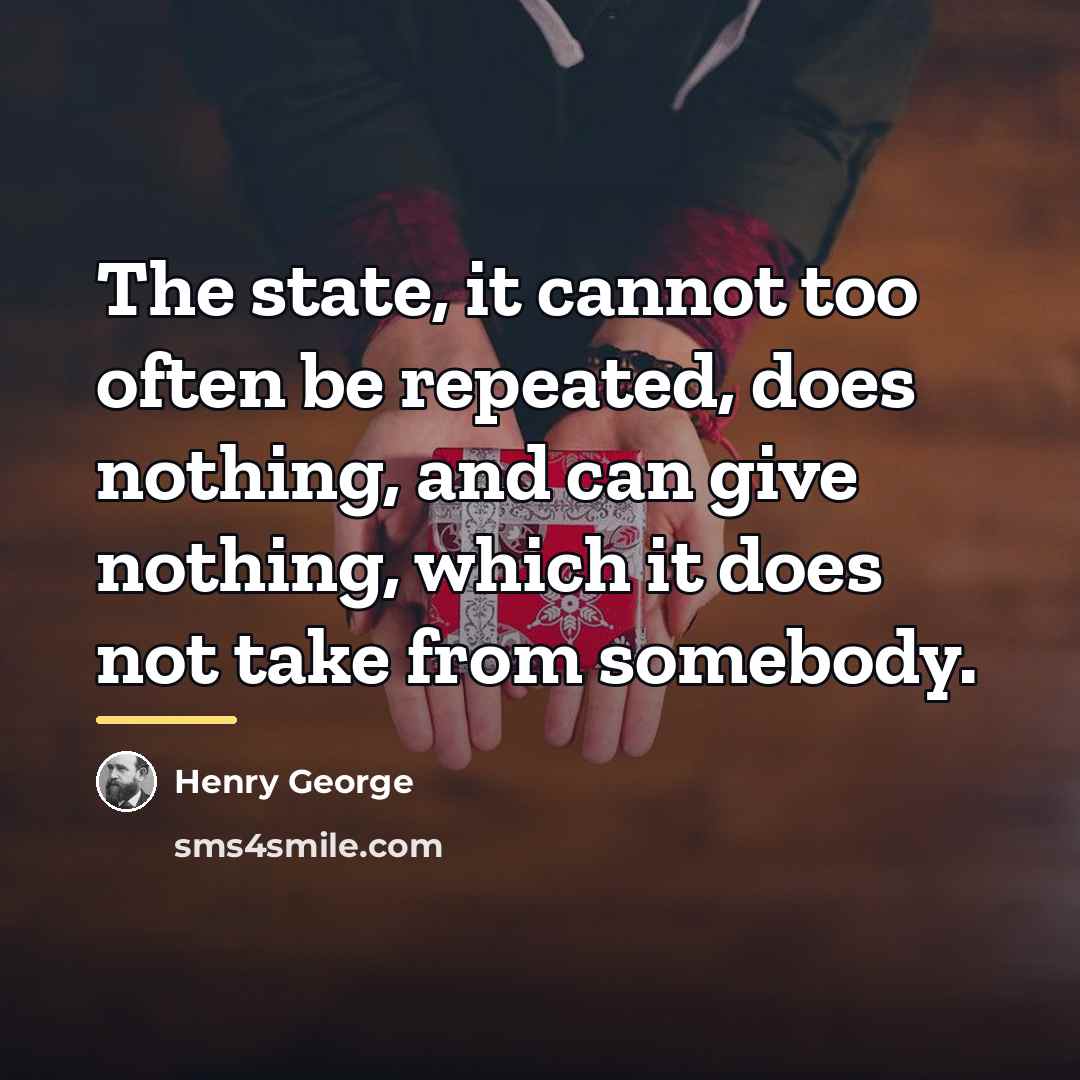 “The state, it cannot too often be repeated, does nothing,…” quote by Henry George