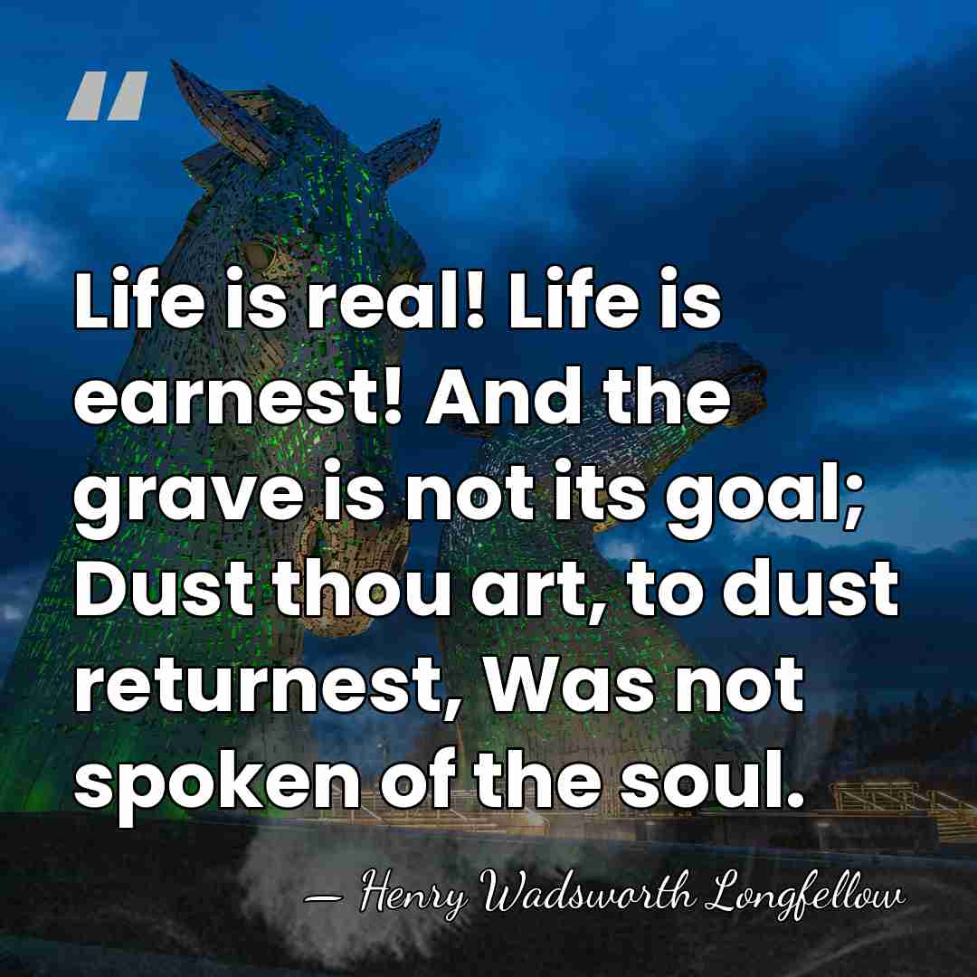Life is real! Life is earnest! And the grave is not its&hellip; - Henry Wadsworth Longfellow