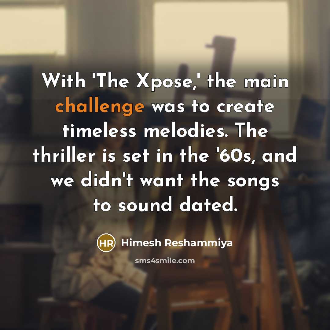 “With 'The Xpose,' the main challenge was to create timeless…” quote by Himesh Reshammiya