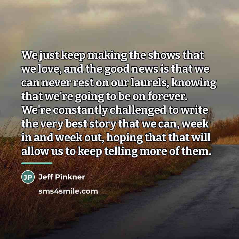 “We just keep making the shows that we love, and…” quote by Jeff Pinkner