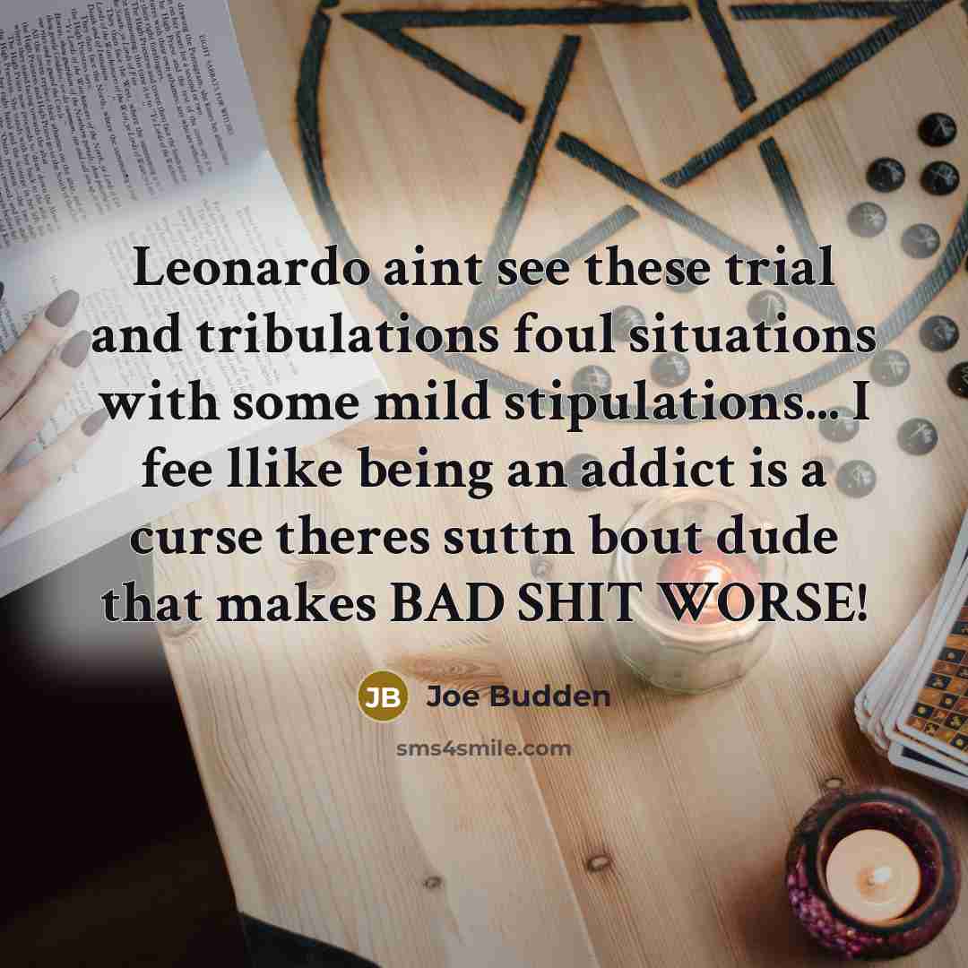 “Leonardo aint see these trial and tribulations foul situations with some mild stipulations... I fee llike being an addict is a curse theres suttn bout dude that makes BAD SHIT WORSE!” quote by Joe Budden