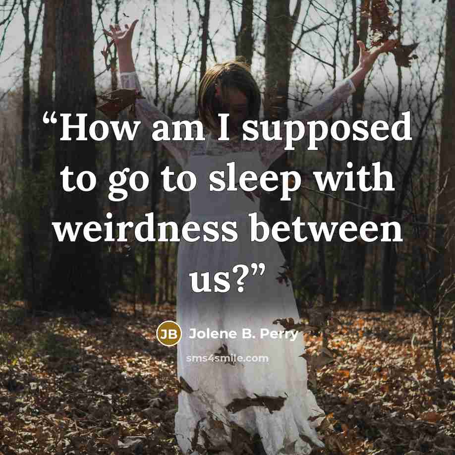 “How am I supposed to go to sleep with weirdness between us?” quote by Jolene B. Perry