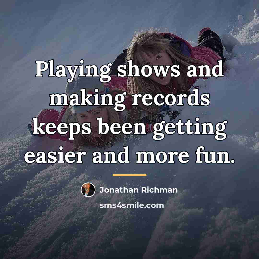 “Playing shows and making records keeps been getting easier and…” quote by Jonathan Richman