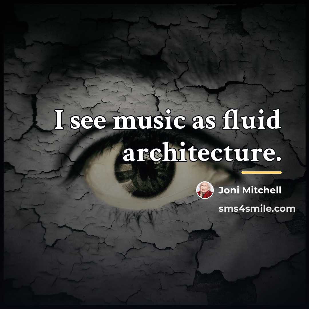 “I see music as fluid architecture.…” quote by Joni Mitchell