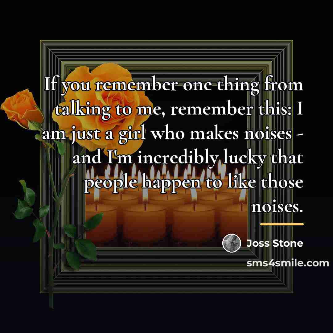 “If you remember one thing from talking to me, remember…” quote by Joss Stone