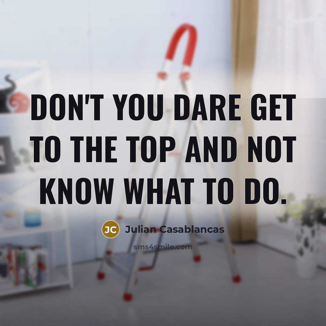 “Don't you dare get to the top and not know…” quote by Julian Casablancas