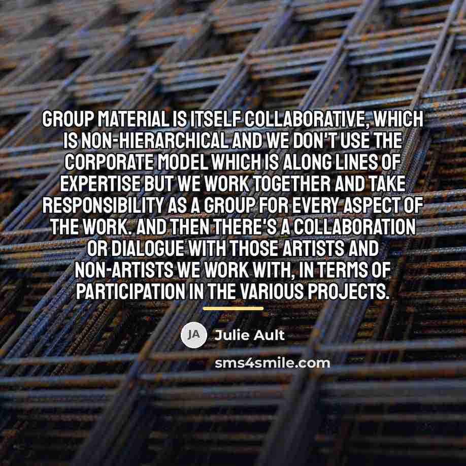 “Group Material is itself collaborative, which is non-hierarchical and we…” quote by Julie Ault
