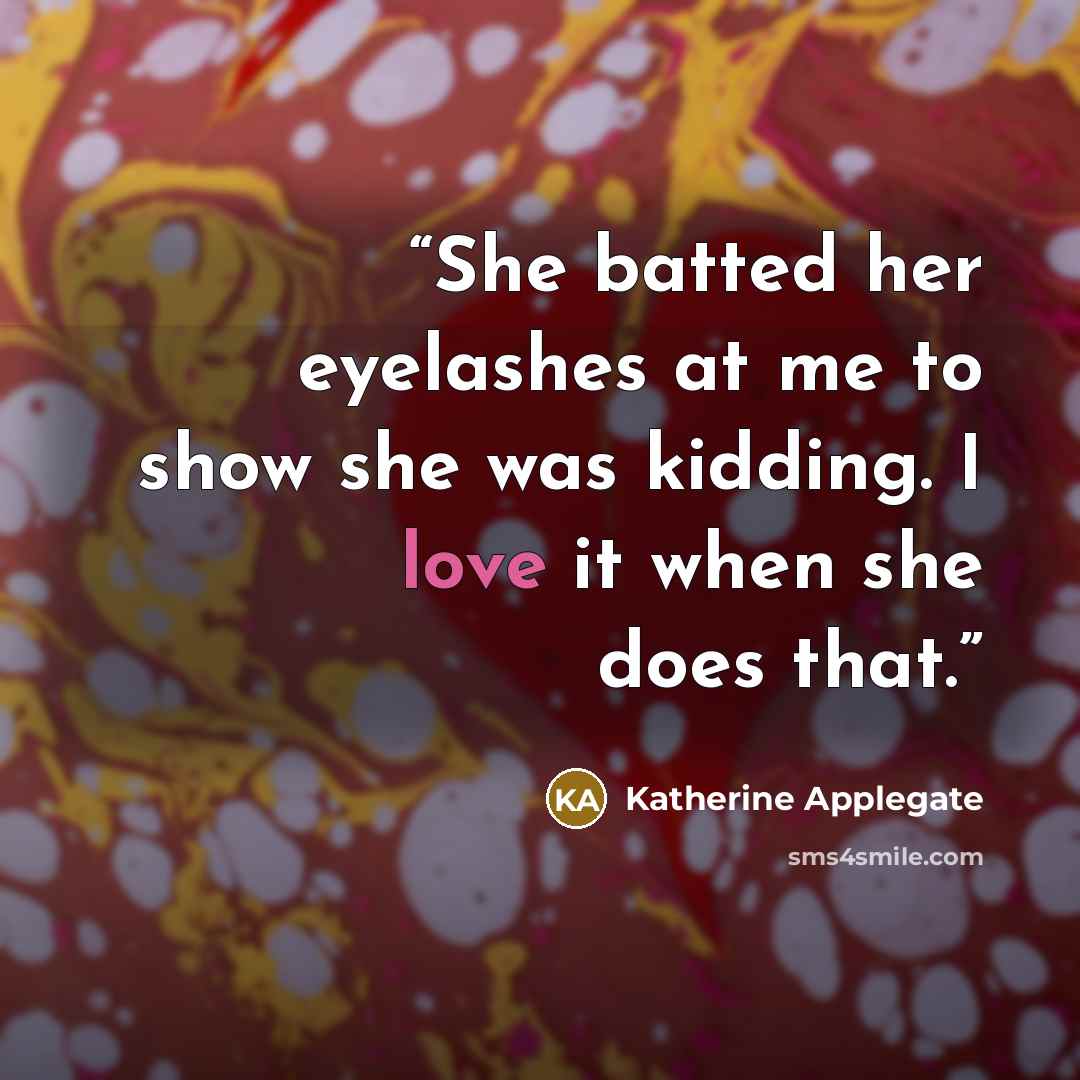 “She batted her eyelashes at me to show she was kidding. I love it when she does that.” quote by Katherine Applegate