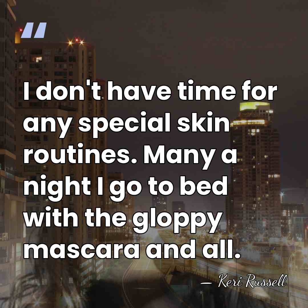 I don't have time for any special skin routines. Many a night&hellip; - Keri Russell