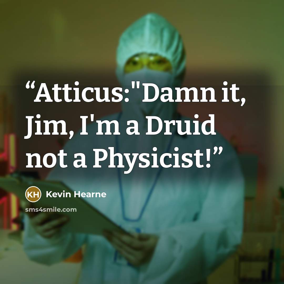 “Atticus:"Damn it, Jim, I'm a Druid not a Physicist!” quote by Kevin Hearne