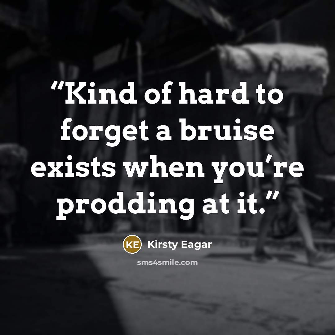 “Kind of hard to forget a bruise exists when you’re prodding at it.” quote by Kirsty Eagar