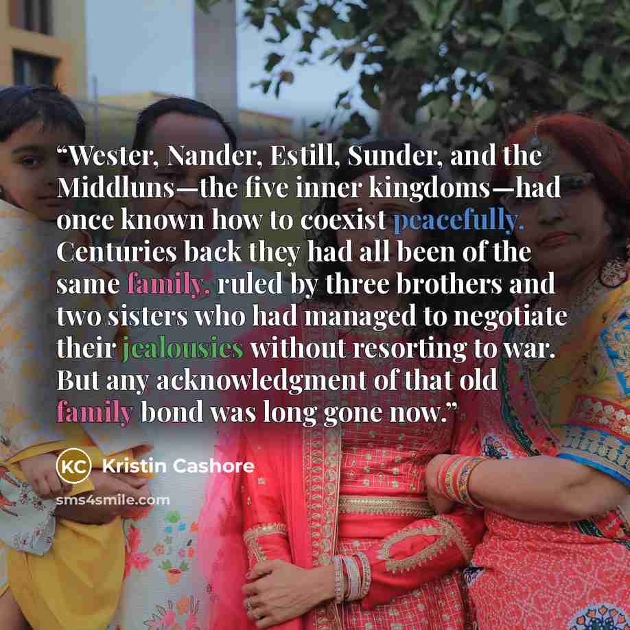 “Wester, Nander, Estill, Sunder, and the Middluns—the five inner kingdoms—had once known how to coexist peacefully. Centuries back they had all been of the same family, ruled by three brothers and two sisters who had managed to negotiate their jealousies without resorting to war. But any…” quote by Kristin Cashore